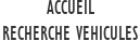        ACCUEIL
RECHERCHE VEHICULES